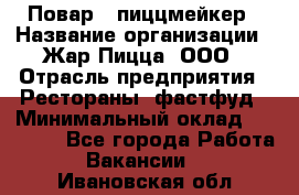 Повар - пиццмейкер › Название организации ­ Жар Пицца, ООО › Отрасль предприятия ­ Рестораны, фастфуд › Минимальный оклад ­ 22 000 - Все города Работа » Вакансии   . Ивановская обл.